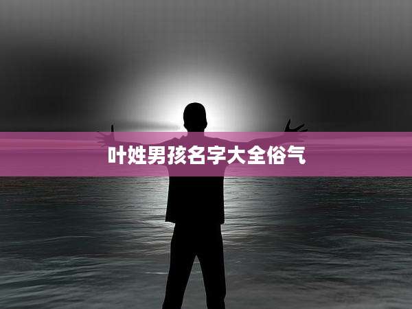 叶姓男孩名字大全俗气
