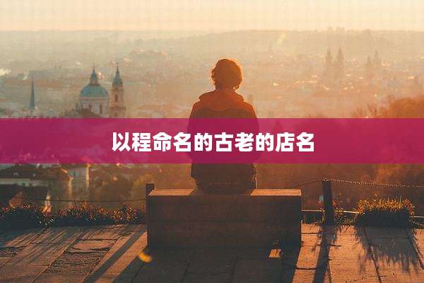 以程命名的古老的店名