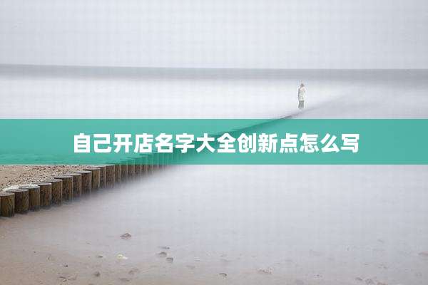自己开店名字大全创新点怎么写