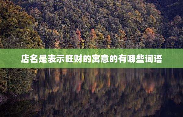 店名是表示旺财的寓意的有哪些词语