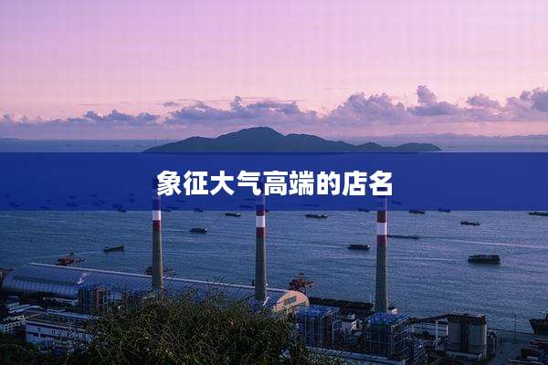 象征大气高端的店名