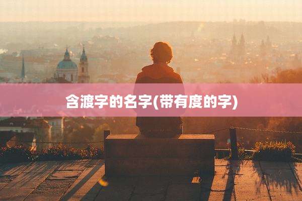 含渡字的名字(带有度的字)