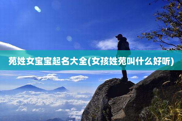 苑姓女宝宝起名大全(女孩姓苑叫什么好听)