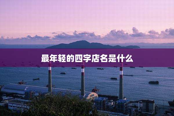 最年轻的四字店名是什么