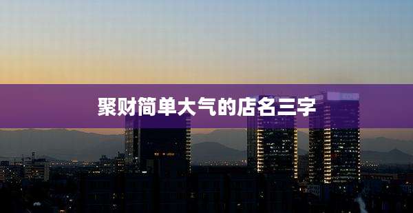聚财简单大气的店名三字