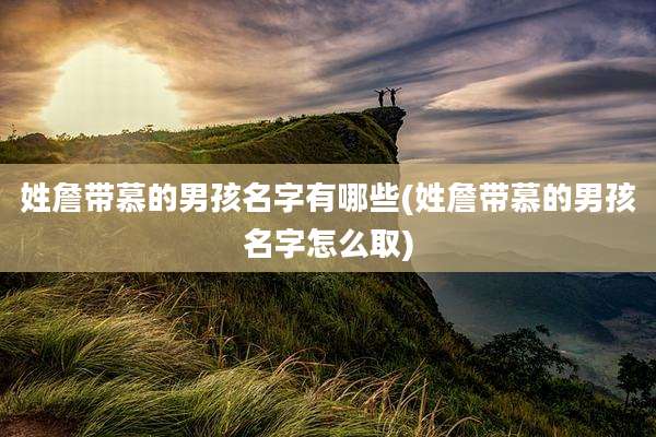 姓詹带慕的男孩名字有哪些(姓詹带慕的男孩名字怎么取)