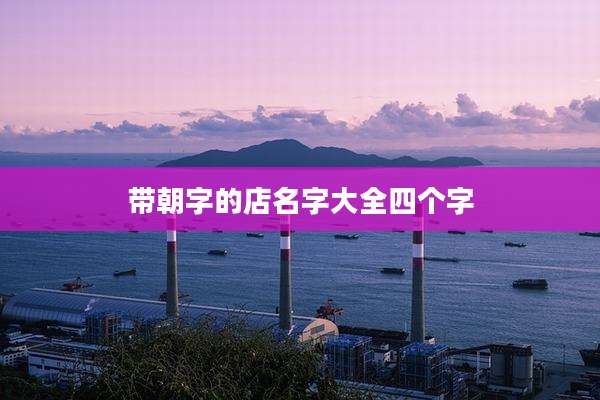 带朝字的店名字大全四个字
