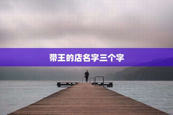 带王的店名字三个字