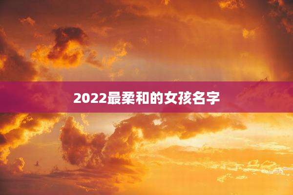 2022最柔和的女孩名字