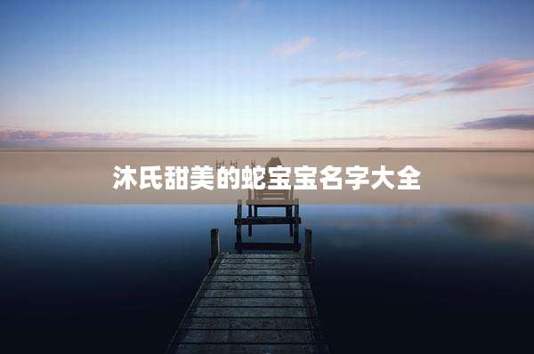 沐氏甜美的蛇宝宝名字大全