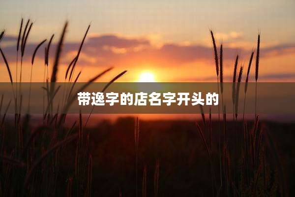 带逸字的店名字开头的