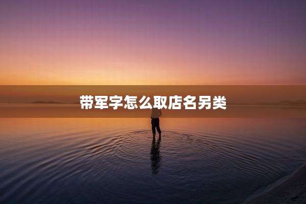 带军字怎么取店名另类