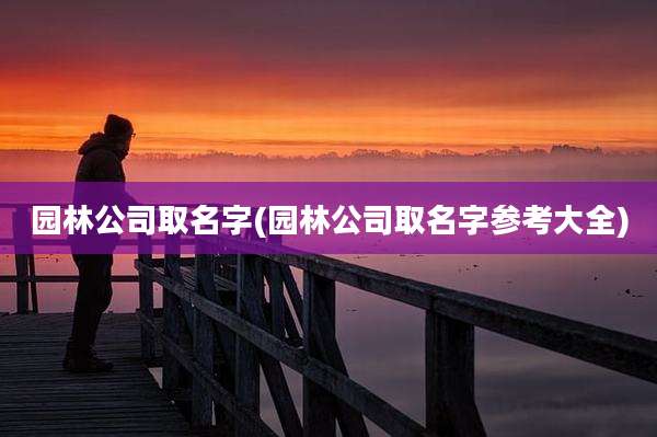 园林公司取名字(园林公司取名字参考大全)
