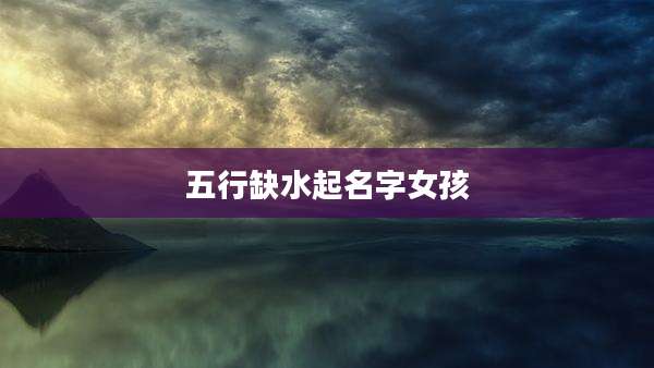 五行缺水起名字女孩