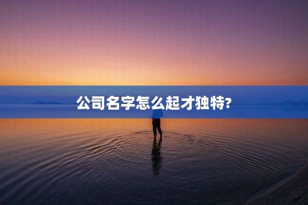 公司名字怎么起才独特?