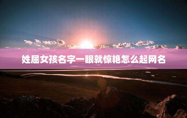 姓屈女孩名字一眼就惊艳怎么起网名