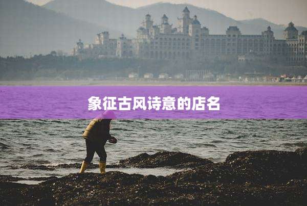 象征古风诗意的店名