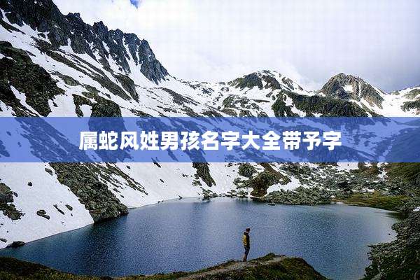 属蛇风姓男孩名字大全带予字