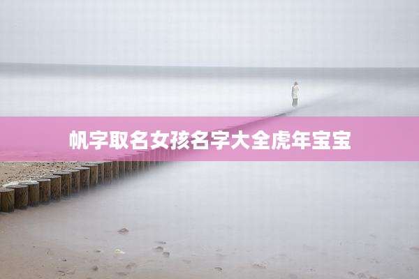 帆字取名女孩名字大全虎年宝宝