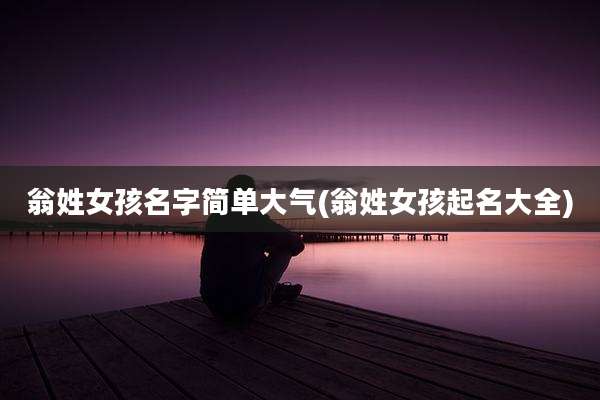 翁姓女孩名字简单大气(翁姓女孩起名大全)
