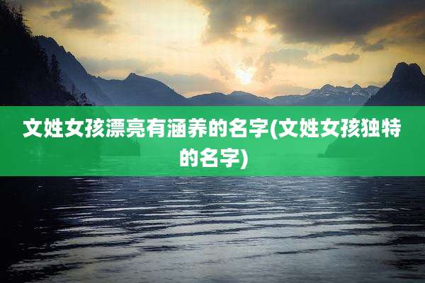 文姓女孩漂亮有涵养的名字(文姓女孩独特的名字)