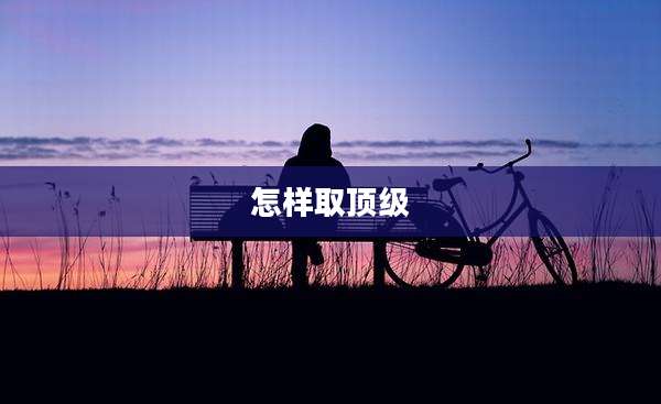 怎样取顶级