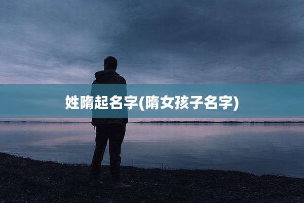 姓隋起名字(隋女孩子名字)
