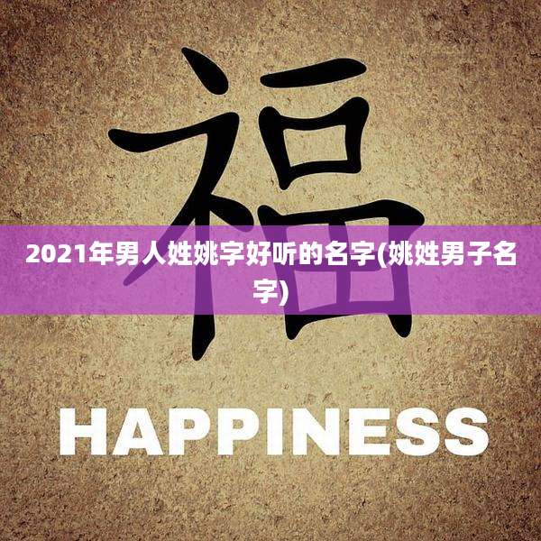 2021年男人姓姚字好听的名字(姚姓男子名字)