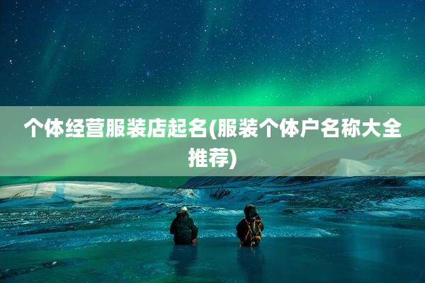 个体经营服装店起名(服装个体户名称大全推荐)