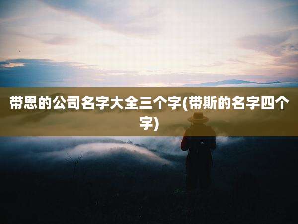 带思的公司名字大全三个字(带斯的名字四个字)