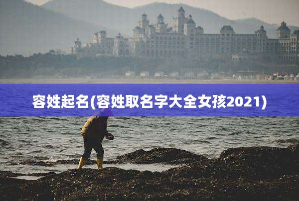 容姓起名(容姓取名字大全女孩2021)
