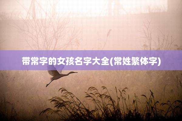 带常字的女孩名字大全(常姓繁体字)