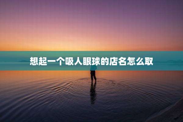 想起一个吸人眼球的店名怎么取
