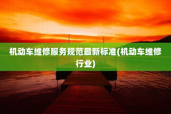 机动车维修服务规范最新标准(机动车维修行业)