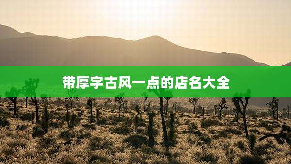 带厚字古风一点的店名大全