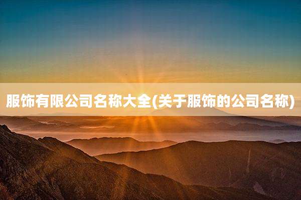 服饰有限公司名称大全(关于服饰的公司名称)