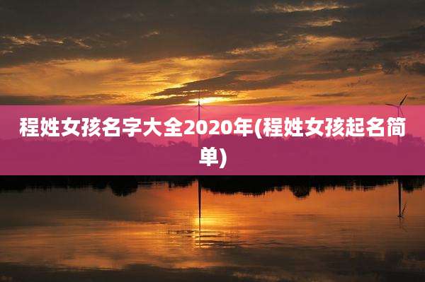 程姓女孩名字大全2020年(程姓女孩起名简单)