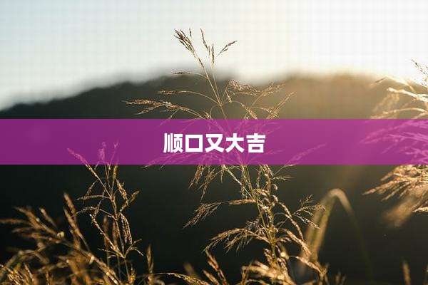 顺口又大吉