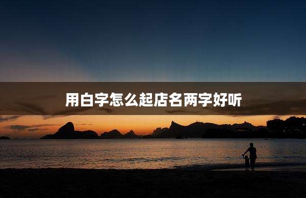 用白字怎么起店名两字好听