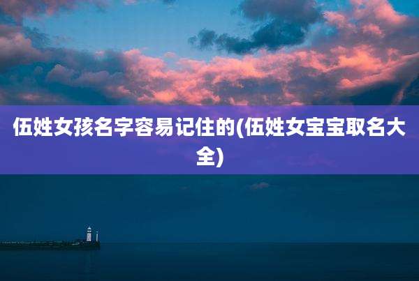 伍姓女孩名字容易记住的(伍姓女宝宝取名大全)