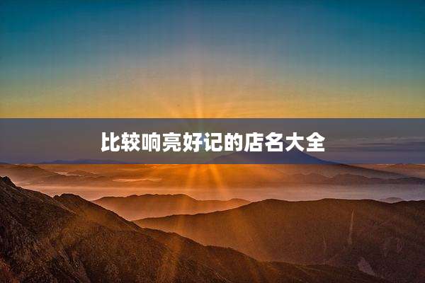比较响亮好记的店名大全