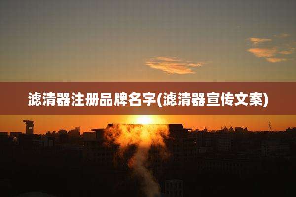 滤清器注册品牌名字(滤清器宣传文案)