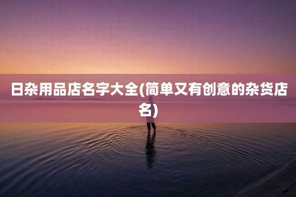 日杂用品店名字大全(简单又有创意的杂货店名)