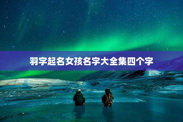 羽字起名女孩名字大全集四个字