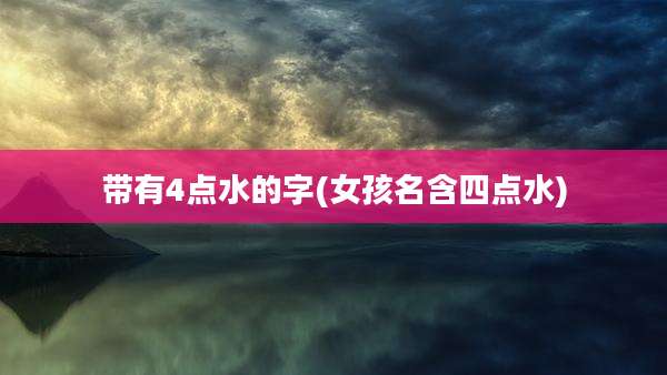 带有4点水的字(女孩名含四点水)