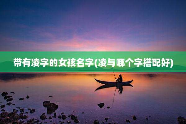 带有凌字的女孩名字(凌与哪个字搭配好)