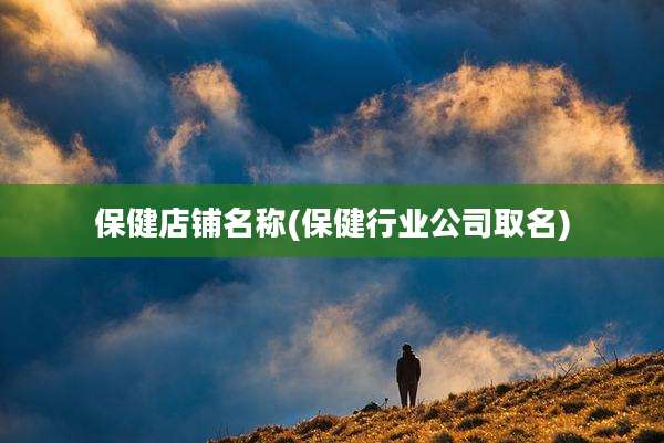 保健店铺名称(保健行业公司取名)