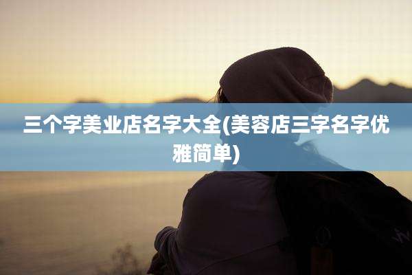 三个字美业店名字大全(美容店三字名字优雅简单)