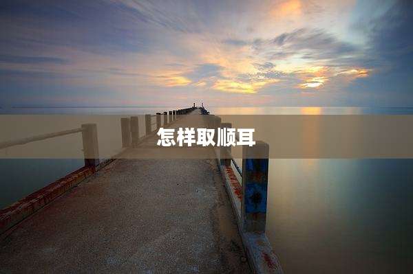 怎样取顺耳