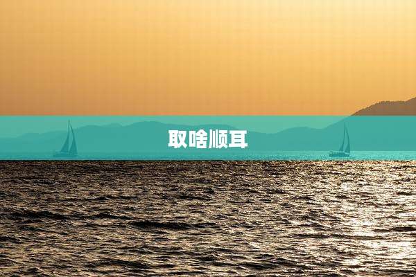 取啥顺耳